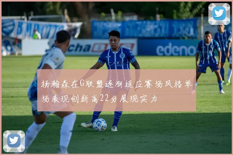 杨瀚森在G联盟逐渐适应赛场风格单场表现创新高22分展现实力