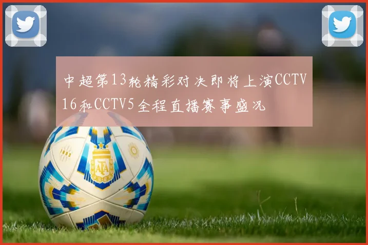 中超第13轮精彩对决即将上演CCTV16和CCTV5全程直播赛事盛况