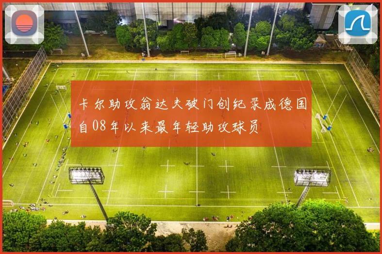卡尔助攻翁达夫破门创纪录成德国自08年以来最年轻助攻球员