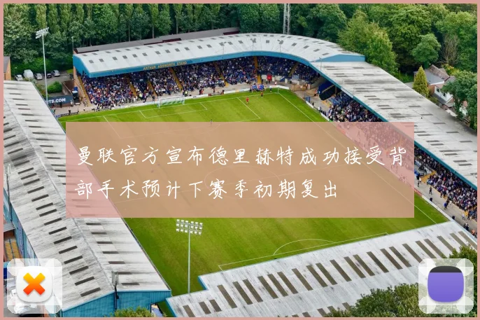 曼联官方宣布德里赫特成功接受背部手术预计下赛季初期复出