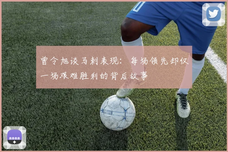 曾令旭谈马刺表现：每场领先却仅一场艰难胜利的背后故事